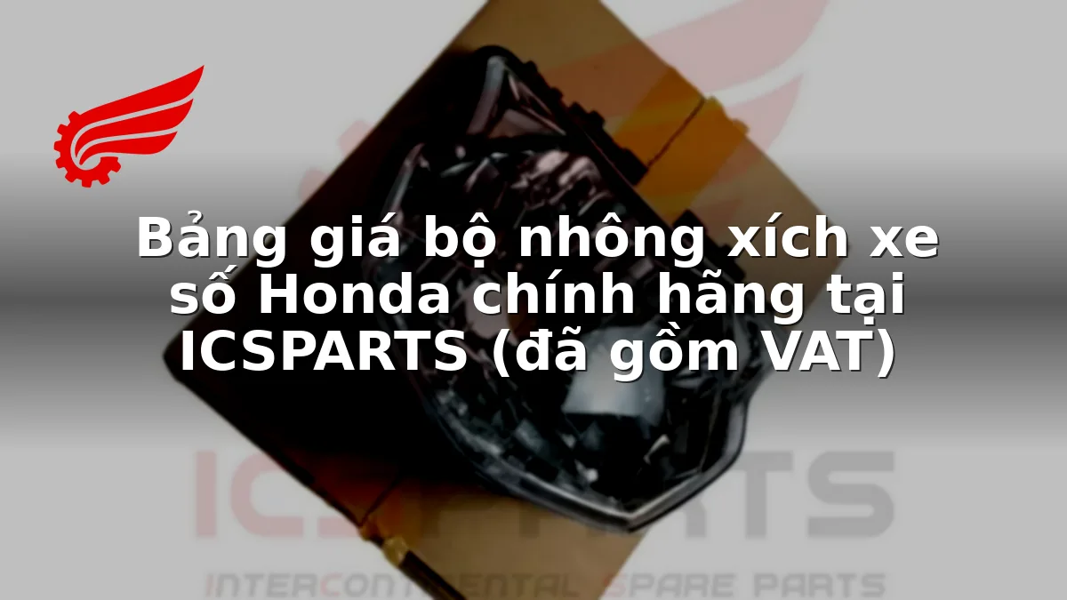 Bảng giá bộ nhông xích xe số Honda chính hãng tại ICSPARTS (đã gồm VAT)