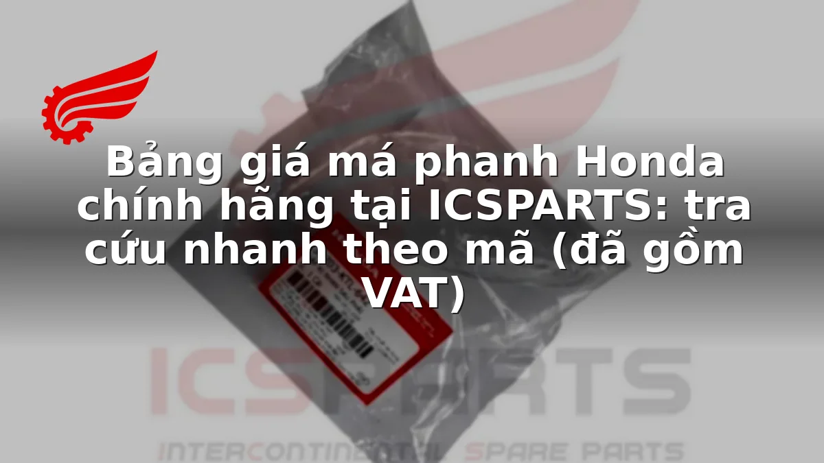 Bảng giá má phanh Honda chính hãng tại ICSPARTS: tra cứu nhanh theo mã (đã gồm VAT)