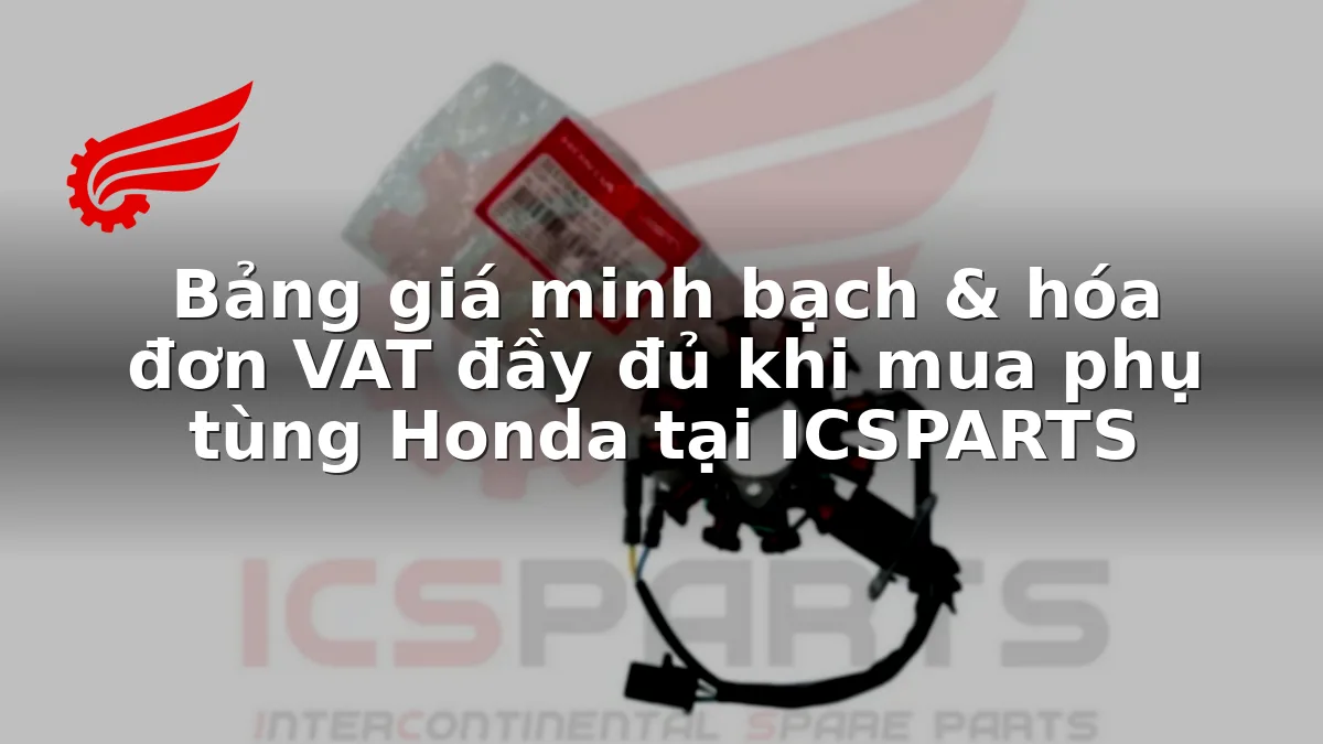 Bảng giá minh bạch & hóa đơn VAT đầy đủ khi mua phụ tùng Honda tại ICSPARTS