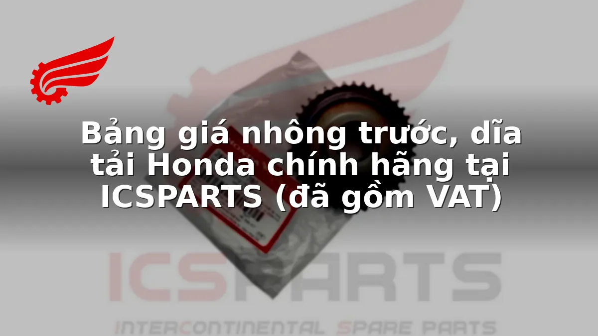 Bảng giá nhông trước, dĩa tải Honda chính hãng tại ICSPARTS (đã gồm VAT)
