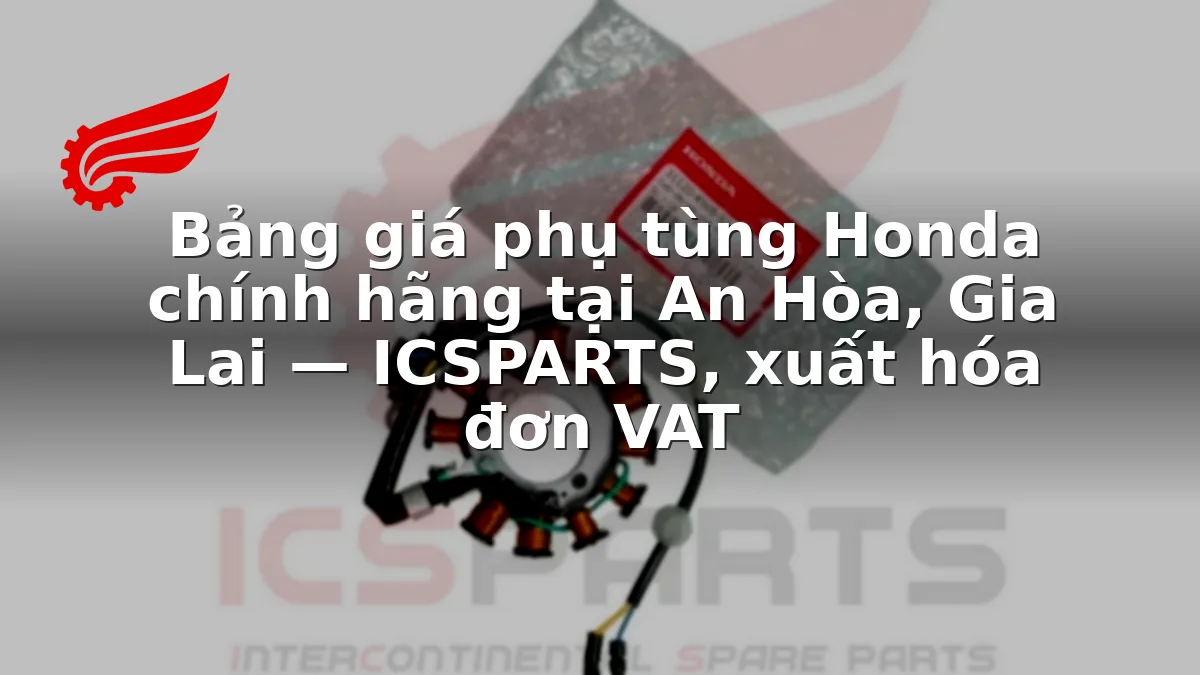 Bảng giá phụ tùng Honda chính hãng tại An Hòa, Gia Lai — ICSPARTS, xuất hóa đơn VAT