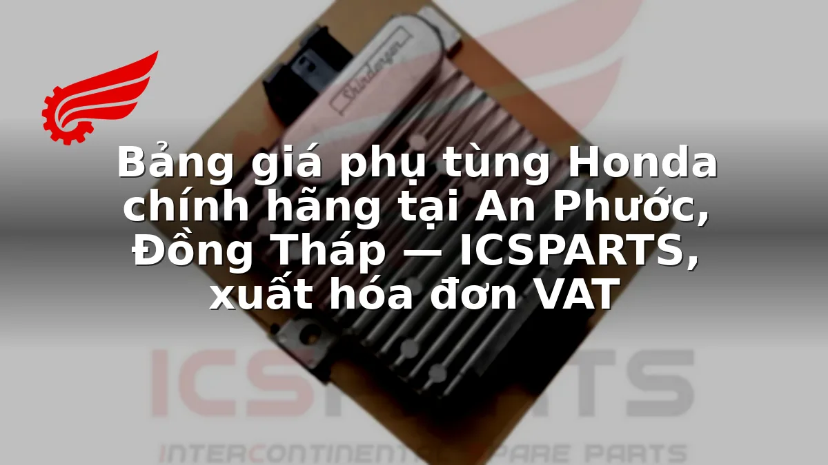 Bảng giá phụ tùng Honda chính hãng tại An Phước, Đồng Tháp — ICSPARTS, xuất hóa đơn VAT
