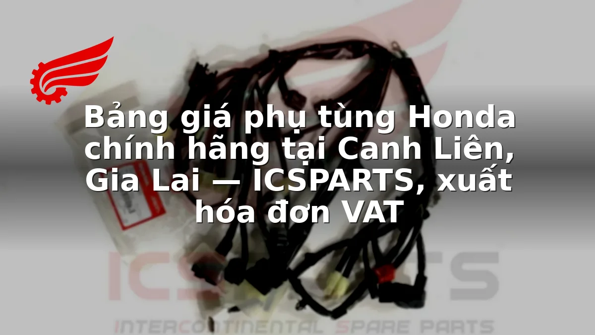 Bảng giá phụ tùng Honda chính hãng tại Canh Liên, Gia Lai — ICSPARTS, xuất hóa đơn VAT