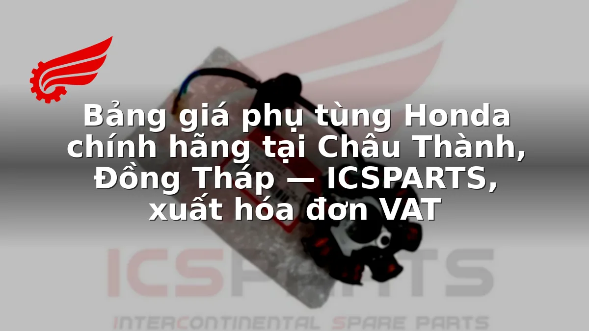 Bảng giá phụ tùng Honda chính hãng tại Châu Thành, Đồng Tháp — ICSPARTS, xuất hóa đơn VAT