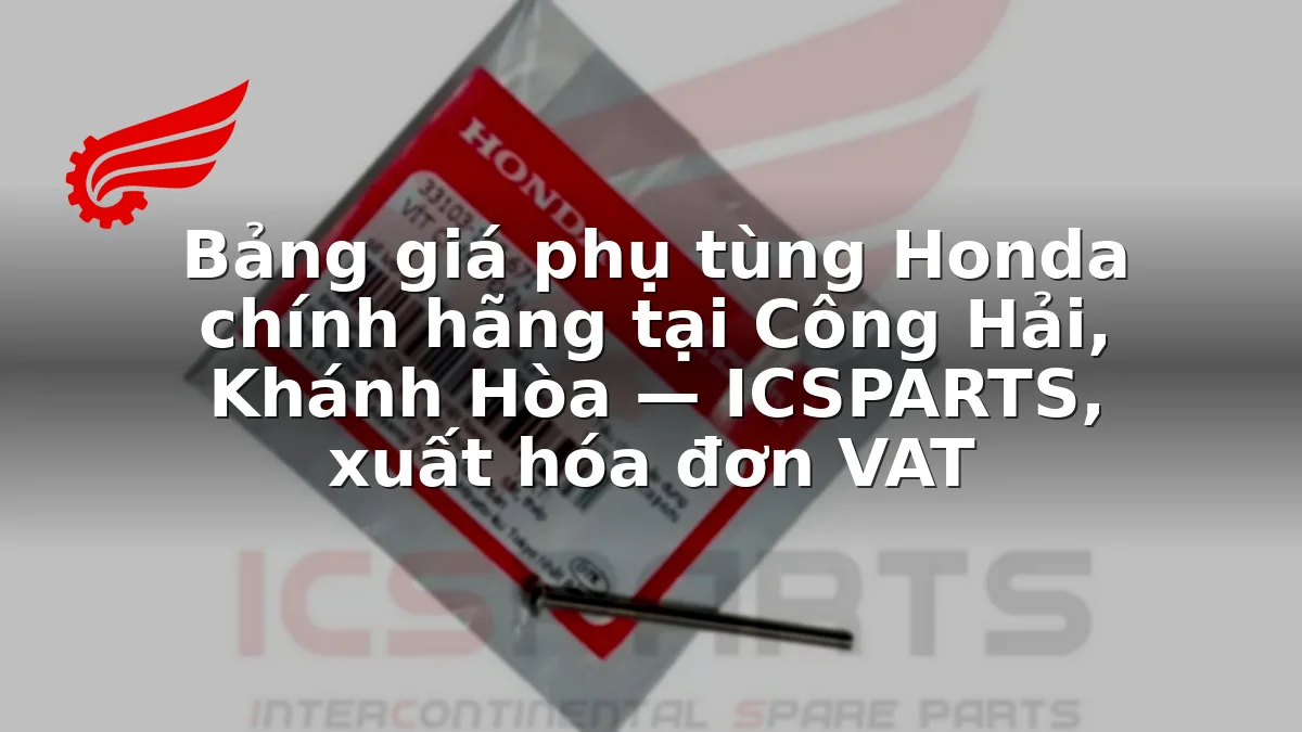 Bảng giá phụ tùng Honda chính hãng tại Công Hải, Khánh Hòa — ICSPARTS, xuất hóa đơn VAT