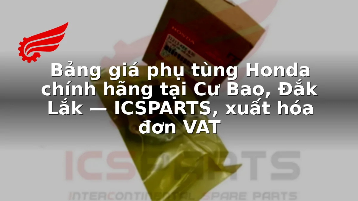 Bảng giá phụ tùng Honda chính hãng tại Cư Bao, Đắk Lắk — ICSPARTS, xuất hóa đơn VAT