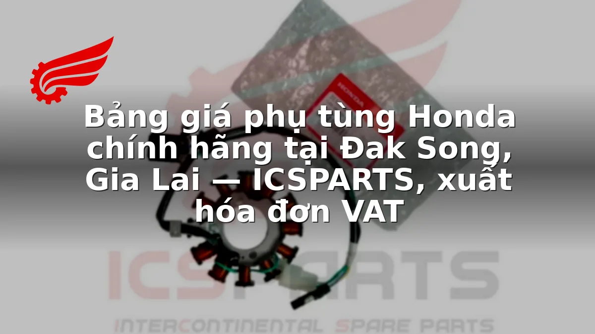 Bảng giá phụ tùng Honda chính hãng tại Đak Song, Gia Lai — ICSPARTS, xuất hóa đơn VAT
