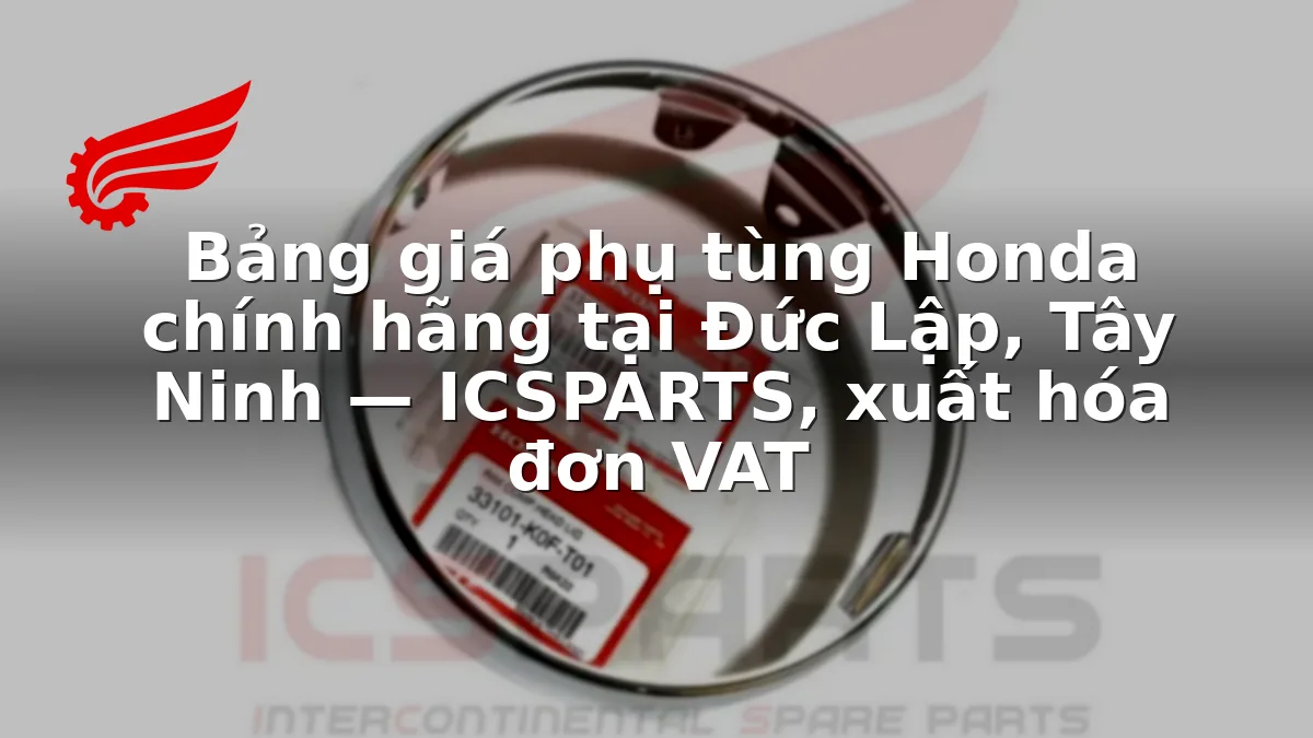 Bảng giá phụ tùng Honda chính hãng tại Đức Lập, Tây Ninh — ICSPARTS, xuất hóa đơn VAT