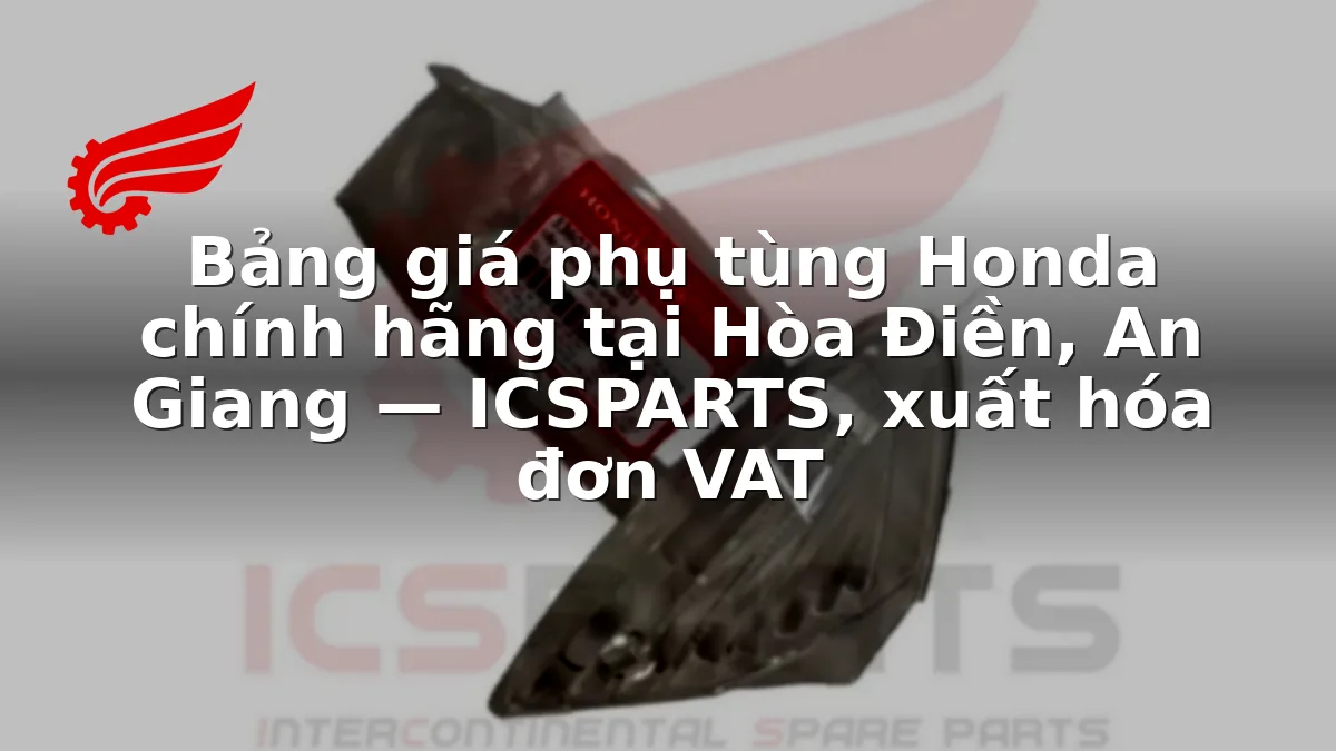 Bảng giá phụ tùng Honda chính hãng tại Hòa Điền, An Giang — ICSPARTS, xuất hóa đơn VAT