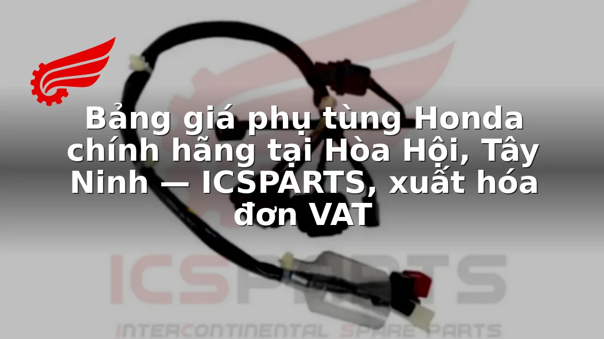 Bảng giá phụ tùng Honda chính hãng tại Hòa Hội, Tây Ninh — ICSPARTS, xuất hóa đơn VAT