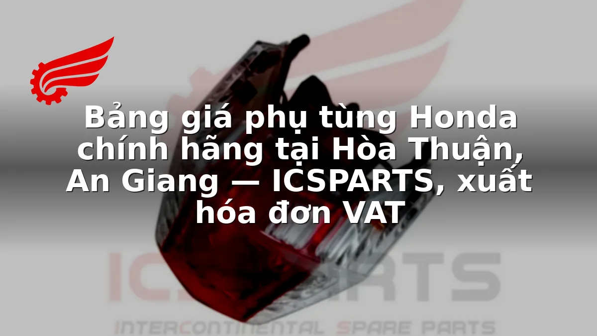 Bảng giá phụ tùng Honda chính hãng tại Hòa Thuận, An Giang — ICSPARTS, xuất hóa đơn VAT