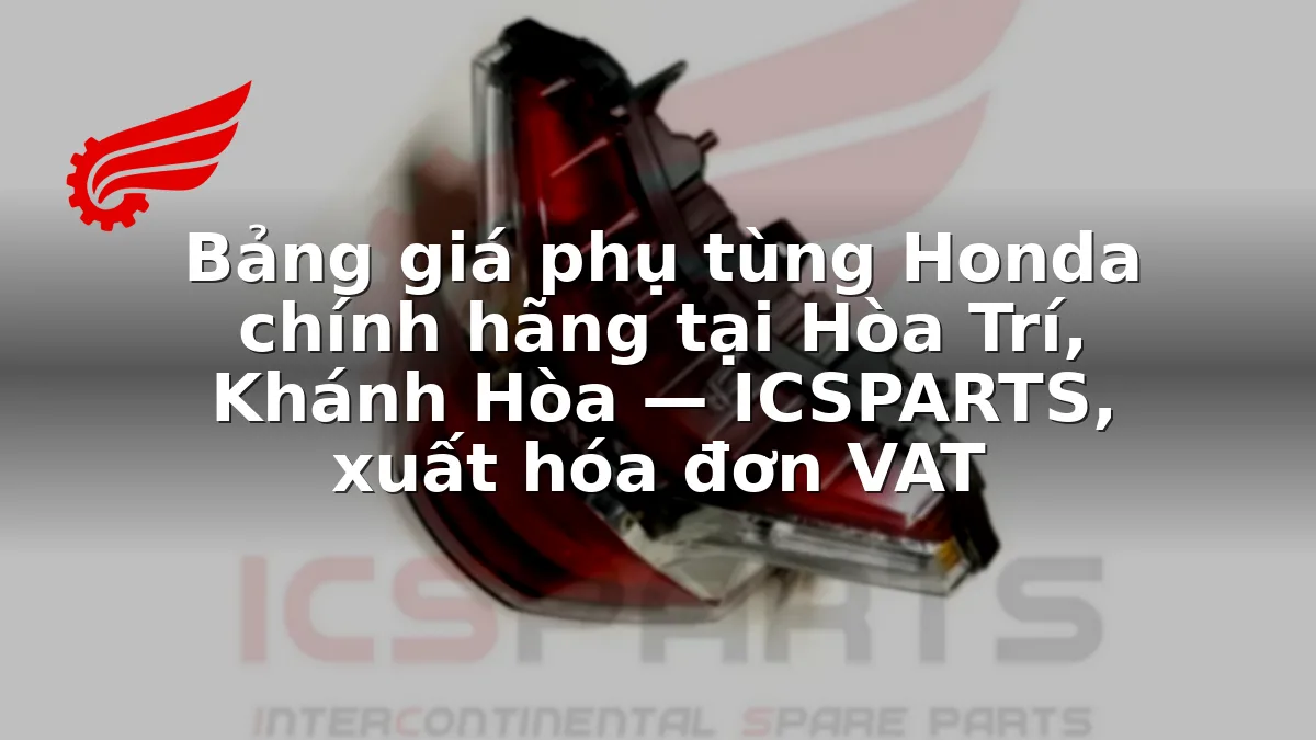 Bảng giá phụ tùng Honda chính hãng tại Hòa Trí, Khánh Hòa — ICSPARTS, xuất hóa đơn VAT