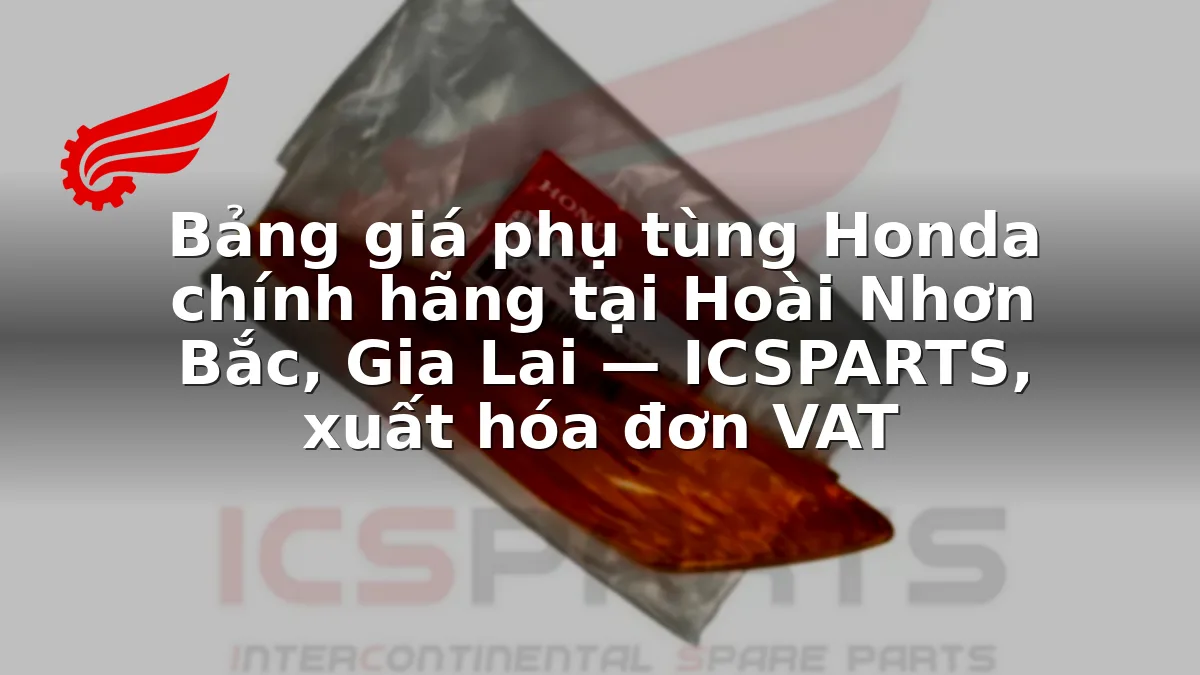 Bảng giá phụ tùng Honda chính hãng tại Hoài Nhơn Bắc, Gia Lai — ICSPARTS, xuất hóa đơn VAT