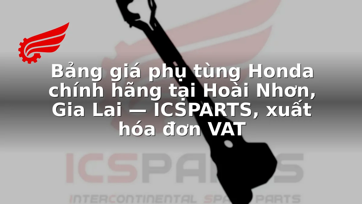 Bảng giá phụ tùng Honda chính hãng tại Hoài Nhơn, Gia Lai — ICSPARTS, xuất hóa đơn VAT