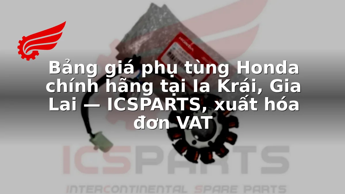 Bảng giá phụ tùng Honda chính hãng tại Ia Krái, Gia Lai — ICSPARTS, xuất hóa đơn VAT
