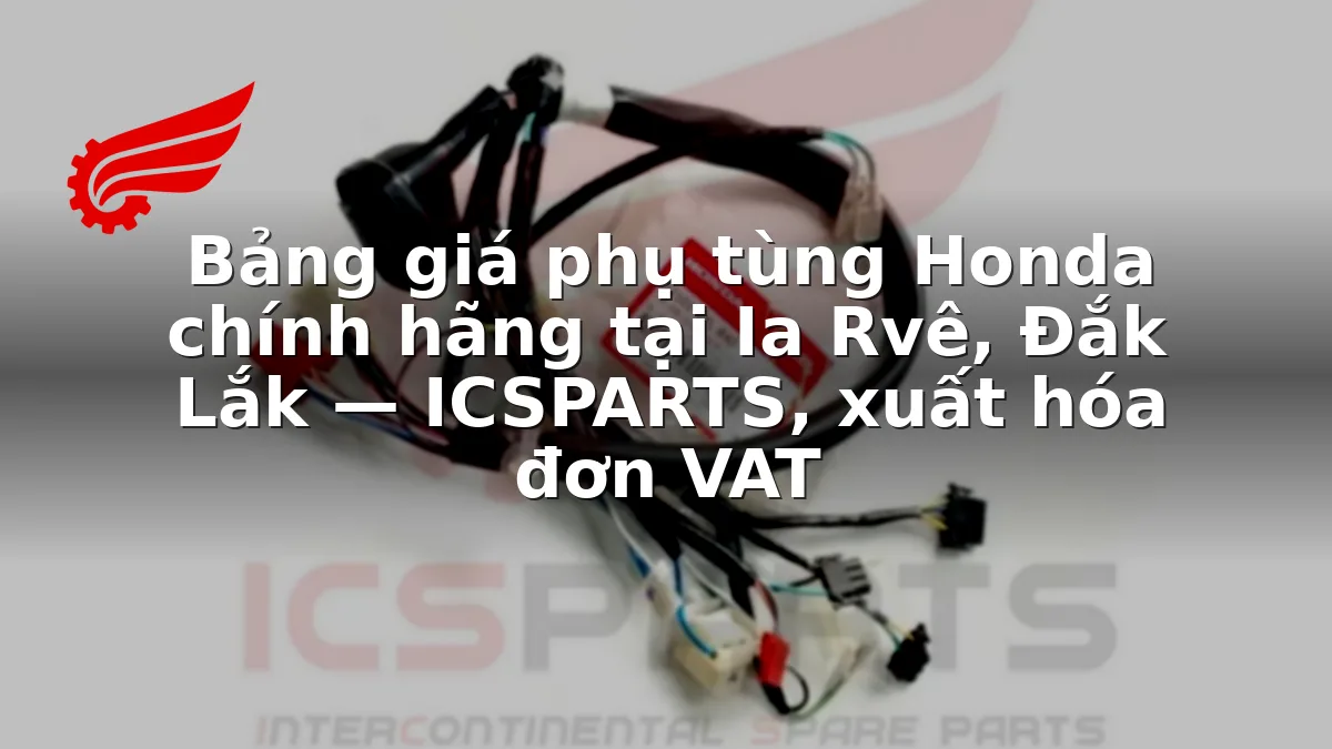 Bảng giá phụ tùng Honda chính hãng tại Ia Rvê, Đắk Lắk — ICSPARTS, xuất hóa đơn VAT