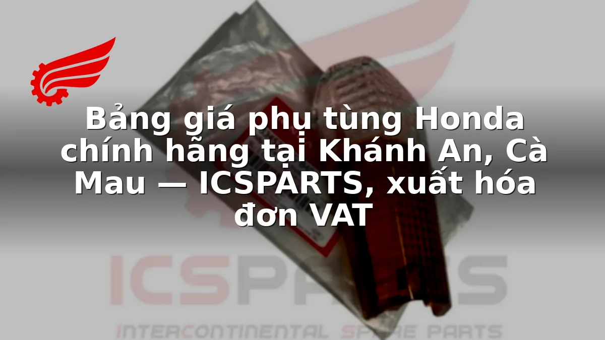 Bảng giá phụ tùng Honda chính hãng tại Khánh An, Cà Mau — ICSPARTS, xuất hóa đơn VAT