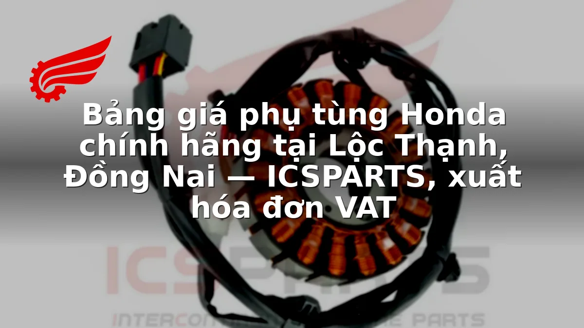 Bảng giá phụ tùng Honda chính hãng tại Lộc Thạnh, Đồng Nai — ICSPARTS, xuất hóa đơn VAT