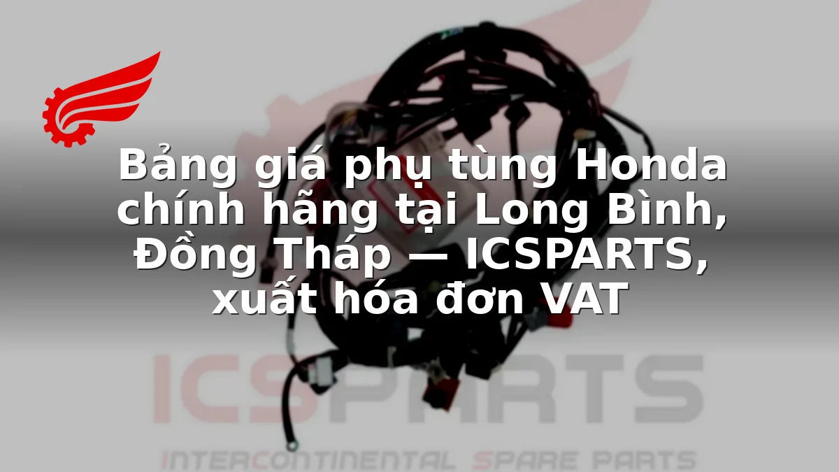 Bảng giá phụ tùng Honda chính hãng tại Long Bình, Đồng Tháp — ICSPARTS, xuất hóa đơn VAT