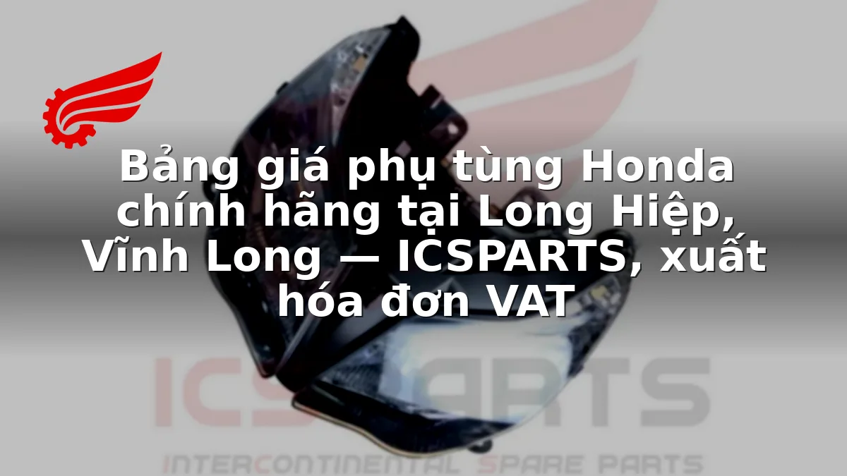 Bảng giá phụ tùng Honda chính hãng tại Long Hiệp, Vĩnh Long — ICSPARTS, xuất hóa đơn VAT