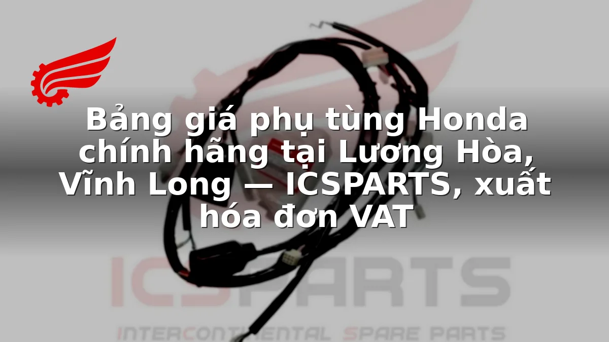 Bảng giá phụ tùng Honda chính hãng tại Lương Hòa, Vĩnh Long — ICSPARTS, xuất hóa đơn VAT