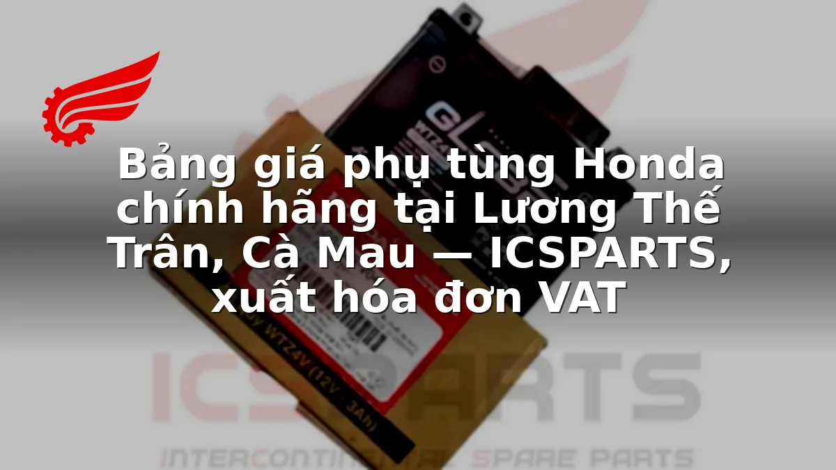 Bảng giá phụ tùng Honda chính hãng tại Lương Thế Trân, Cà Mau — ICSPARTS, xuất hóa đơn VAT