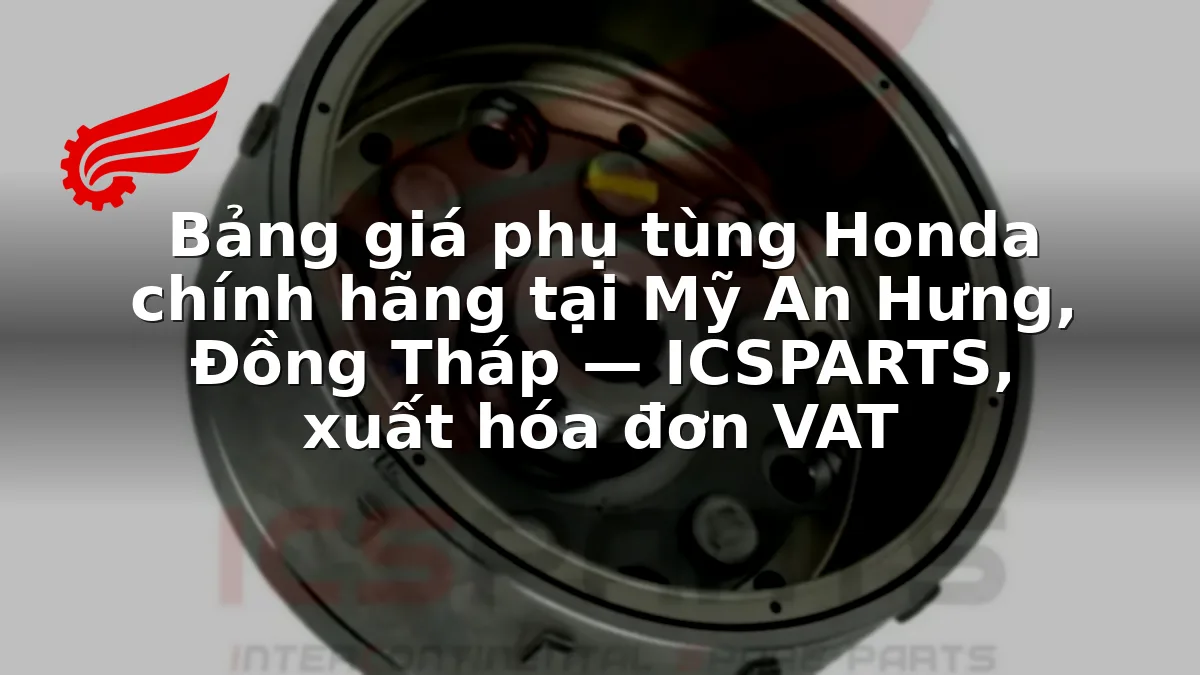 Bảng giá phụ tùng Honda chính hãng tại Mỹ An Hưng, Đồng Tháp — ICSPARTS, xuất hóa đơn VAT