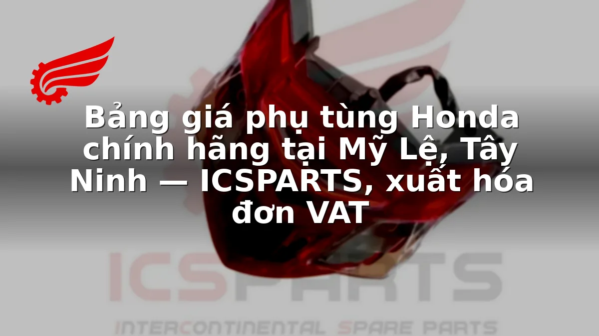 Bảng giá phụ tùng Honda chính hãng tại Mỹ Lệ, Tây Ninh — ICSPARTS, xuất hóa đơn VAT
