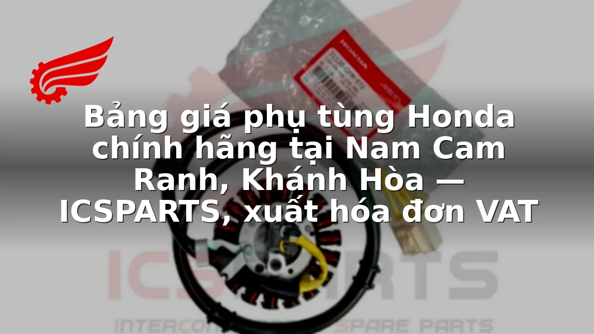 Bảng giá phụ tùng Honda chính hãng tại Nam Cam Ranh, Khánh Hòa — ICSPARTS, xuất hóa đơn VAT