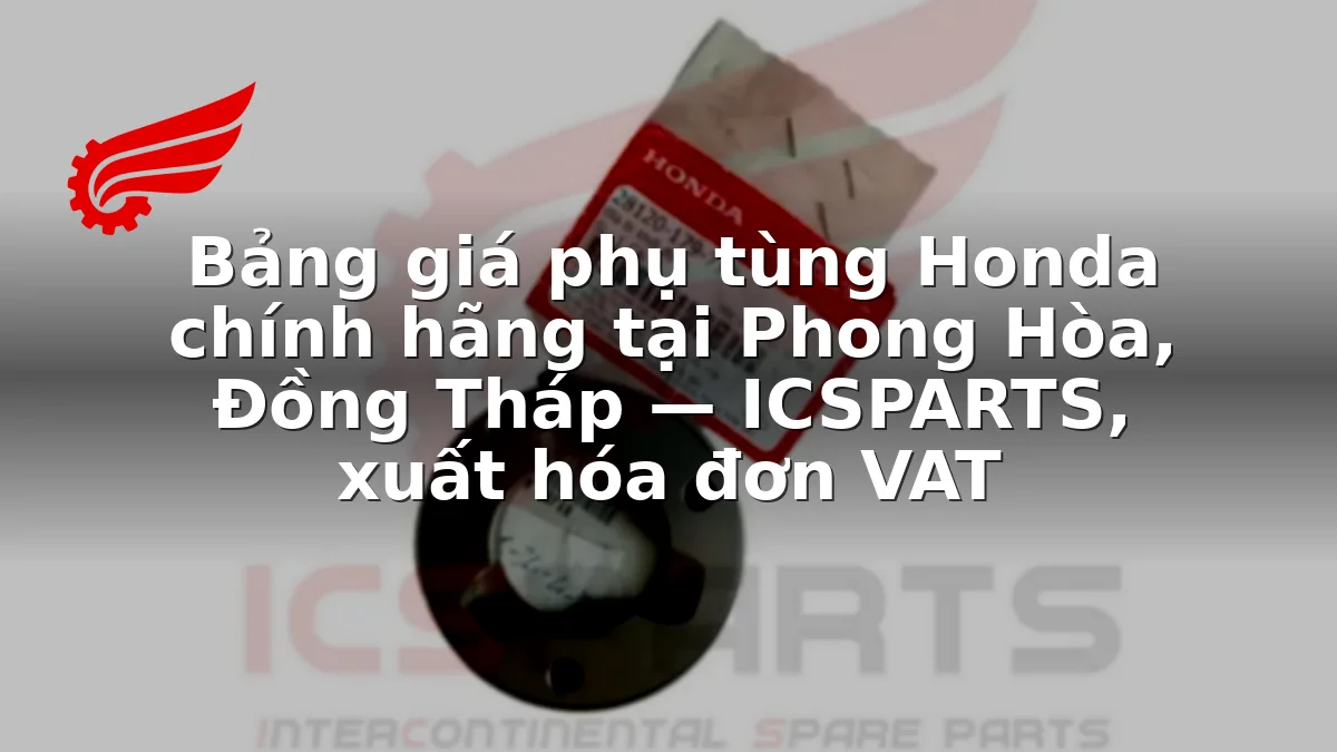 Bảng giá phụ tùng Honda chính hãng tại Phong Hòa, Đồng Tháp — ICSPARTS, xuất hóa đơn VAT