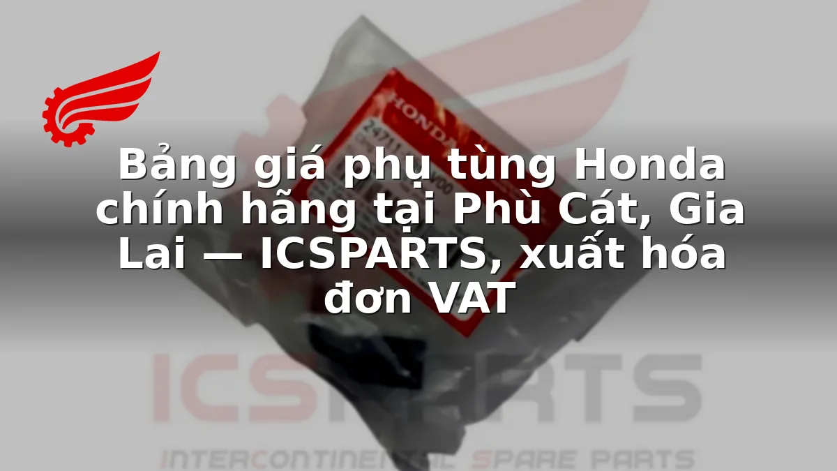 Bảng giá phụ tùng Honda chính hãng tại Phù Cát, Gia Lai — ICSPARTS, xuất hóa đơn VAT
