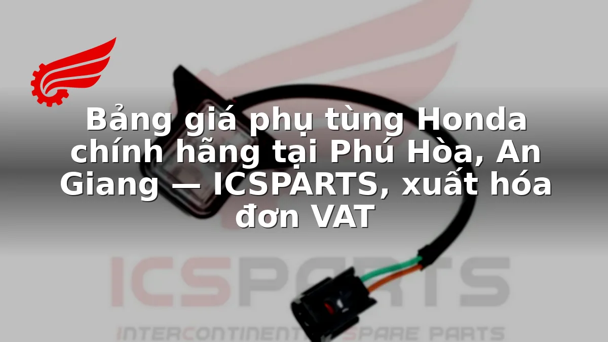 Bảng giá phụ tùng Honda chính hãng tại Phú Hòa, An Giang — ICSPARTS, xuất hóa đơn VAT