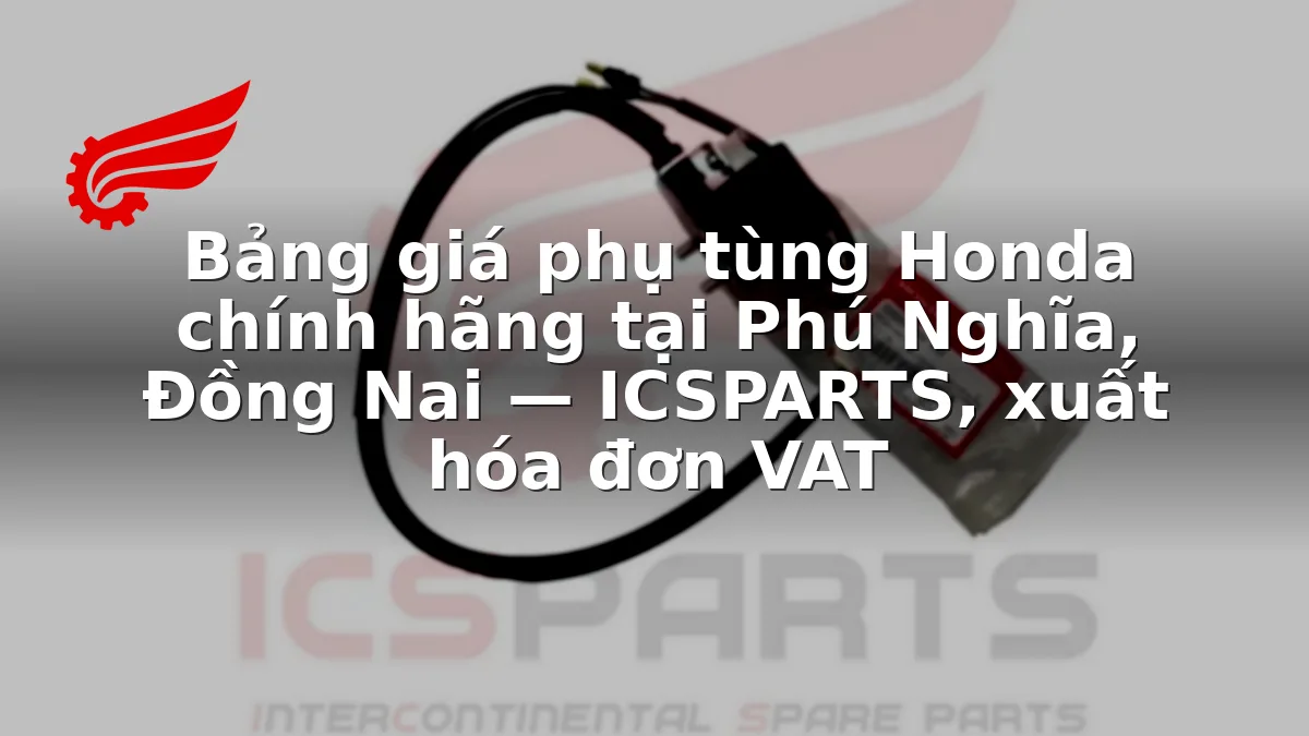 Bảng giá phụ tùng Honda chính hãng tại Phú Nghĩa, Đồng Nai — ICSPARTS, xuất hóa đơn VAT