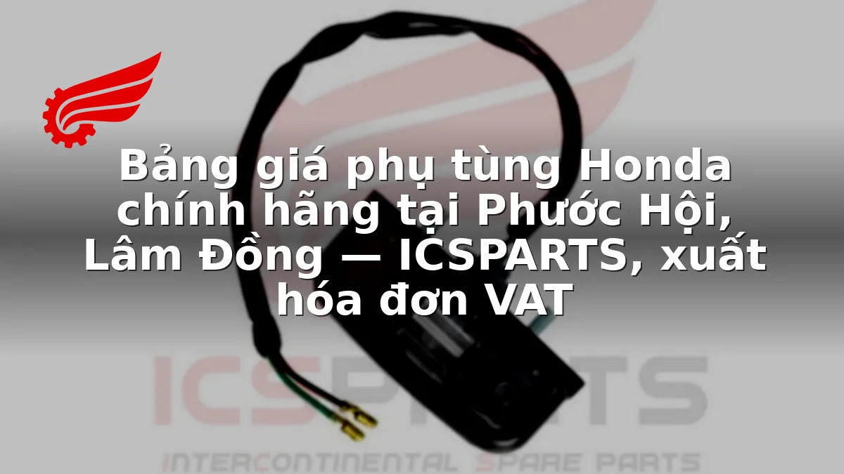 Bảng giá phụ tùng Honda chính hãng tại Phước Hội, Lâm Đồng — ICSPARTS, xuất hóa đơn VAT