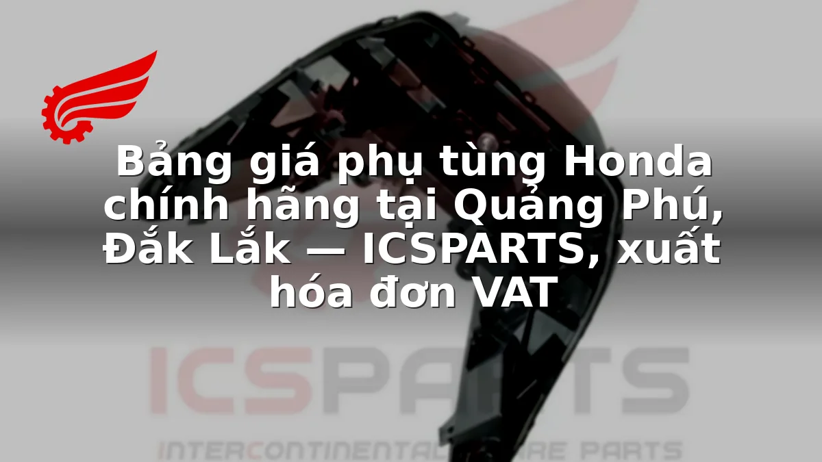 Bảng giá phụ tùng Honda chính hãng tại Quảng Phú, Đắk Lắk — ICSPARTS, xuất hóa đơn VAT