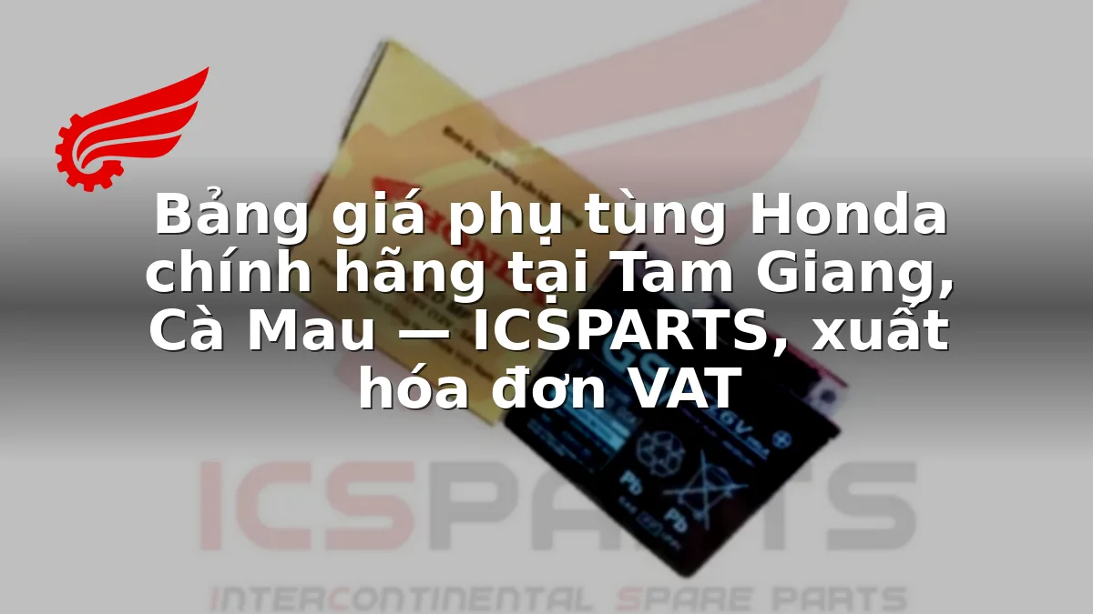 Bảng giá phụ tùng Honda chính hãng tại Tam Giang, Cà Mau — ICSPARTS, xuất hóa đơn VAT
