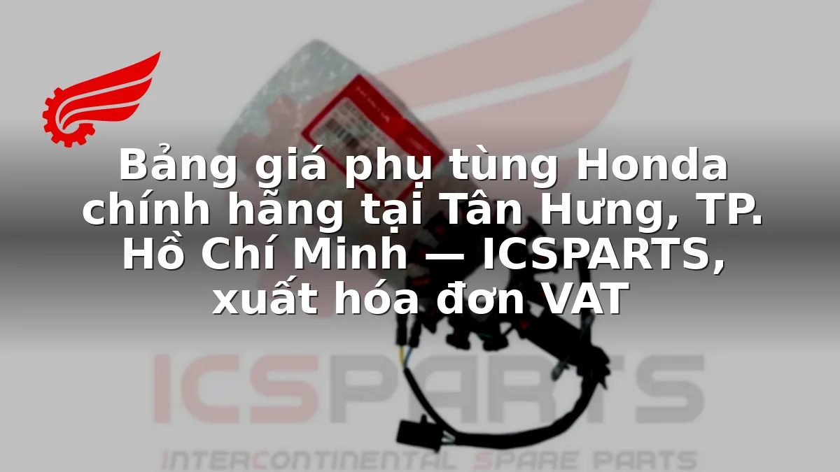 Bảng giá phụ tùng Honda chính hãng tại Tân Hưng, TP. Hồ Chí Minh — ICSPARTS, xuất hóa đơn VAT