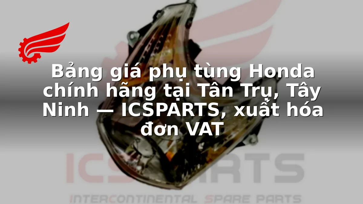 Bảng giá phụ tùng Honda chính hãng tại Tân Trụ, Tây Ninh — ICSPARTS, xuất hóa đơn VAT