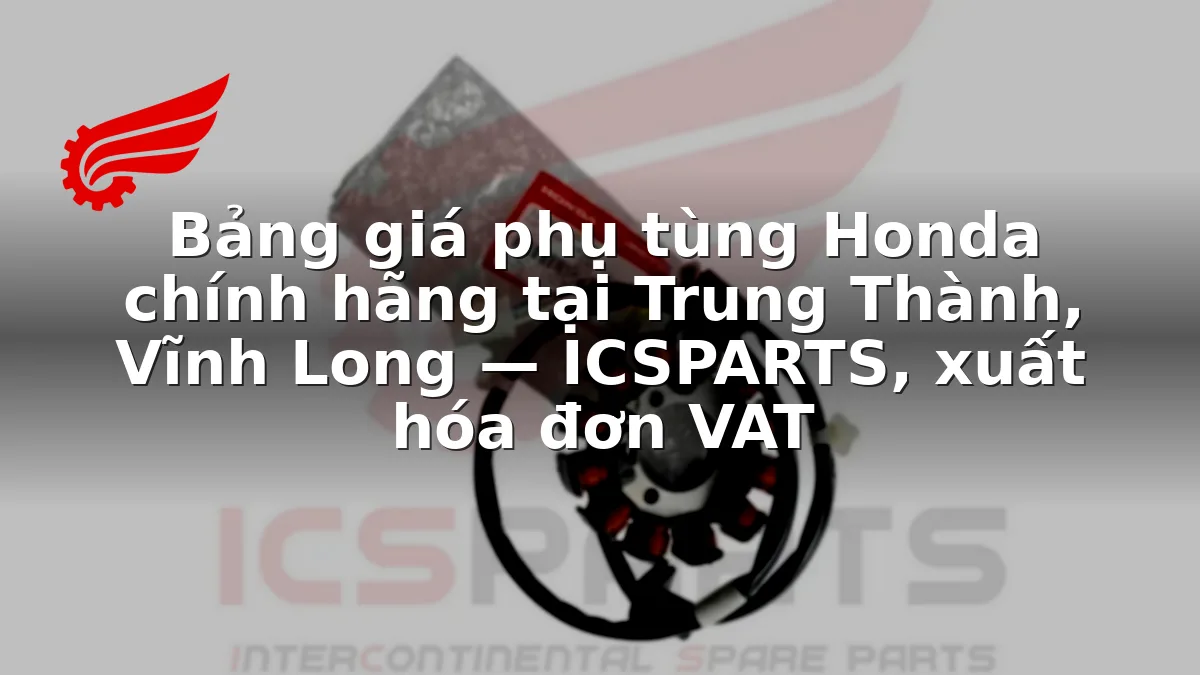 Bảng giá phụ tùng Honda chính hãng tại Trung Thành, Vĩnh Long — ICSPARTS, xuất hóa đơn VAT