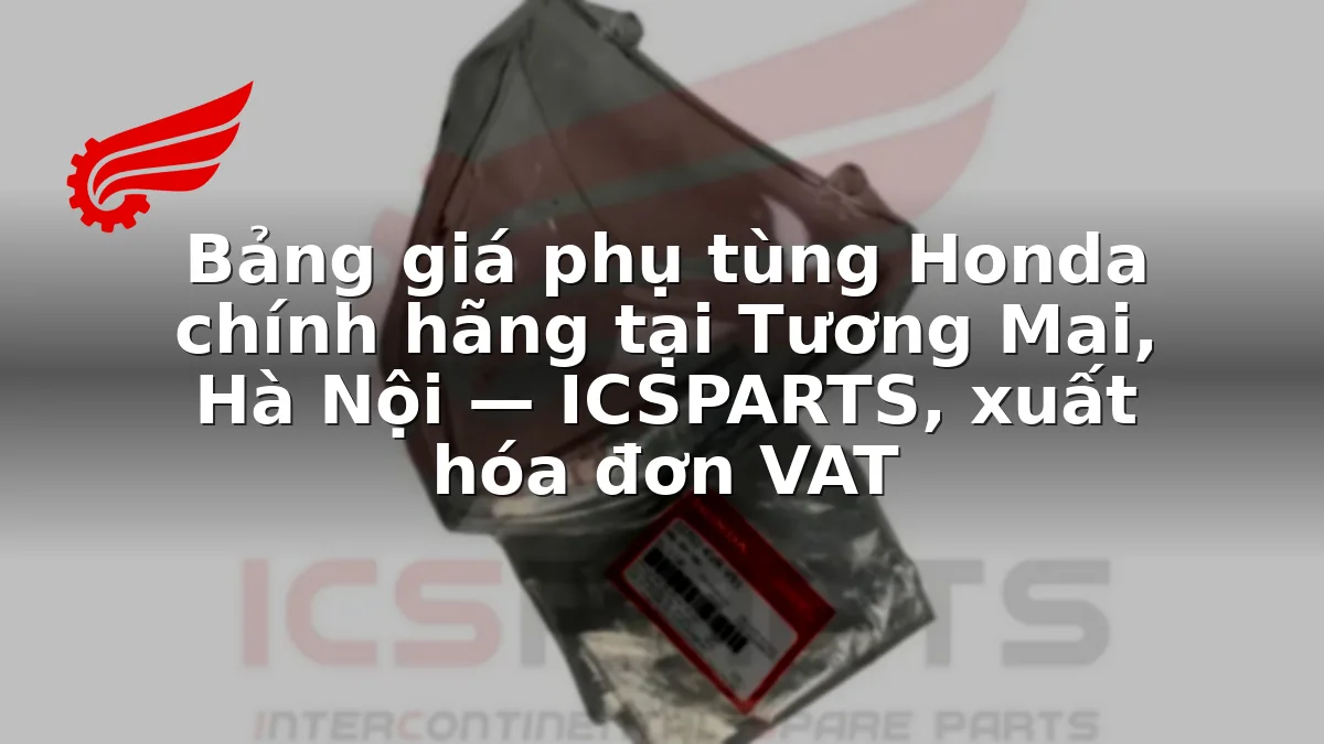 Bảng giá phụ tùng Honda chính hãng tại Tương Mai, Hà Nội — ICSPARTS, xuất hóa đơn VAT