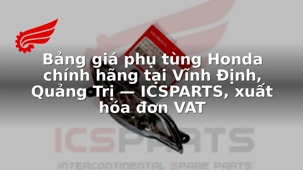 Bảng giá phụ tùng Honda chính hãng tại Vĩnh Định, Quảng Trị — ICSPARTS, xuất hóa đơn VAT