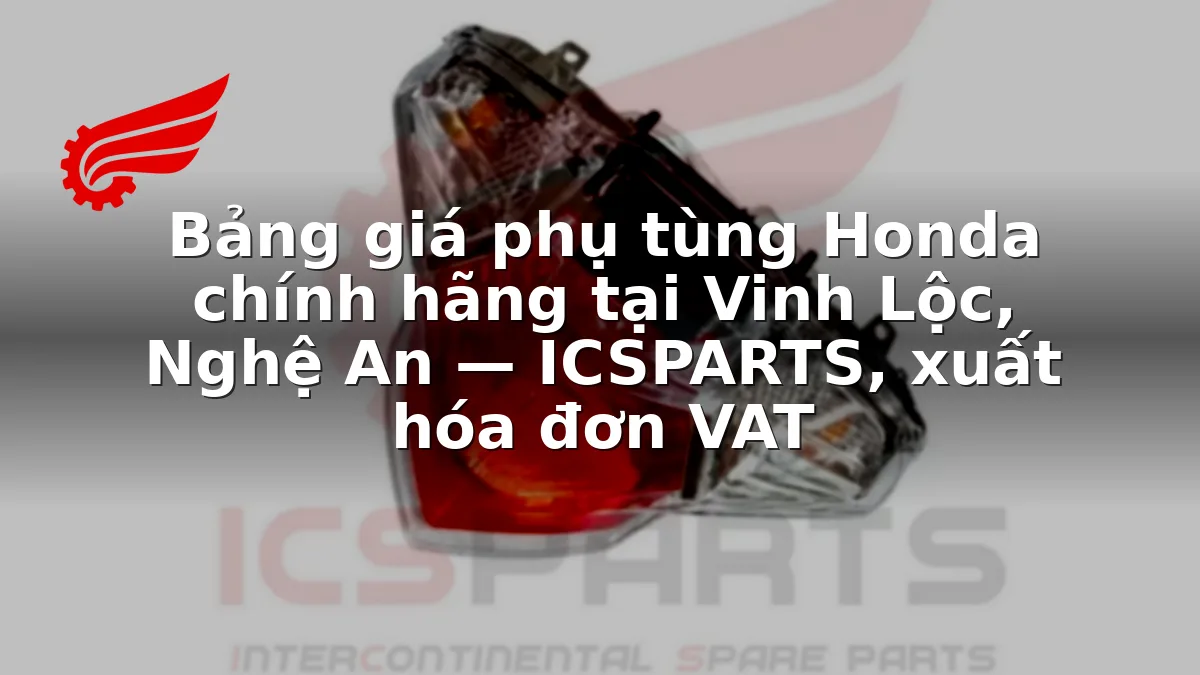 Bảng giá phụ tùng Honda chính hãng tại Vinh Lộc, Nghệ An — ICSPARTS, xuất hóa đơn VAT
