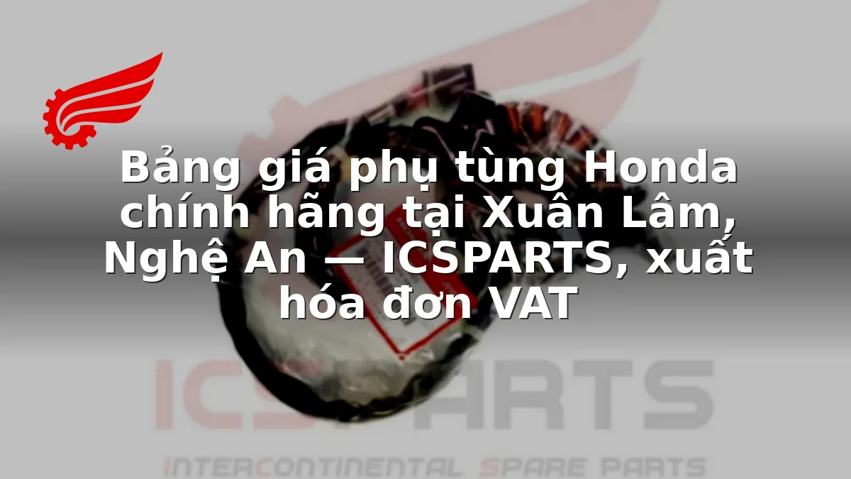 Bảng giá phụ tùng Honda chính hãng tại Xuân Lâm, Nghệ An — ICSPARTS, xuất hóa đơn VAT