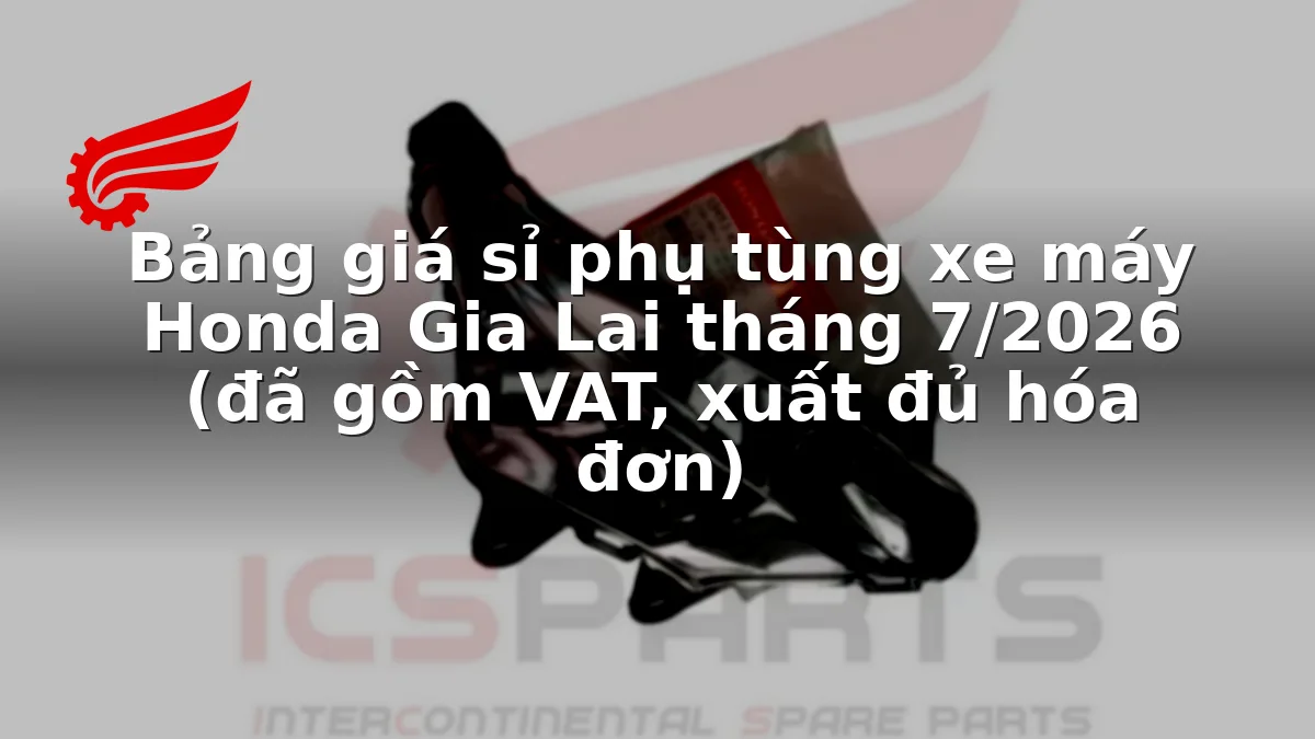 Bảng giá sỉ phụ tùng xe máy Honda Gia Lai tháng 7/2026 (đã gồm VAT, xuất đủ hóa đơn)