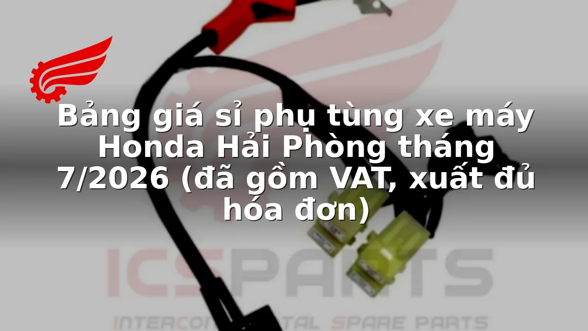 Bảng giá sỉ phụ tùng xe máy Honda Hải Phòng tháng 7/2026 (đã gồm VAT, xuất đủ hóa đơn)