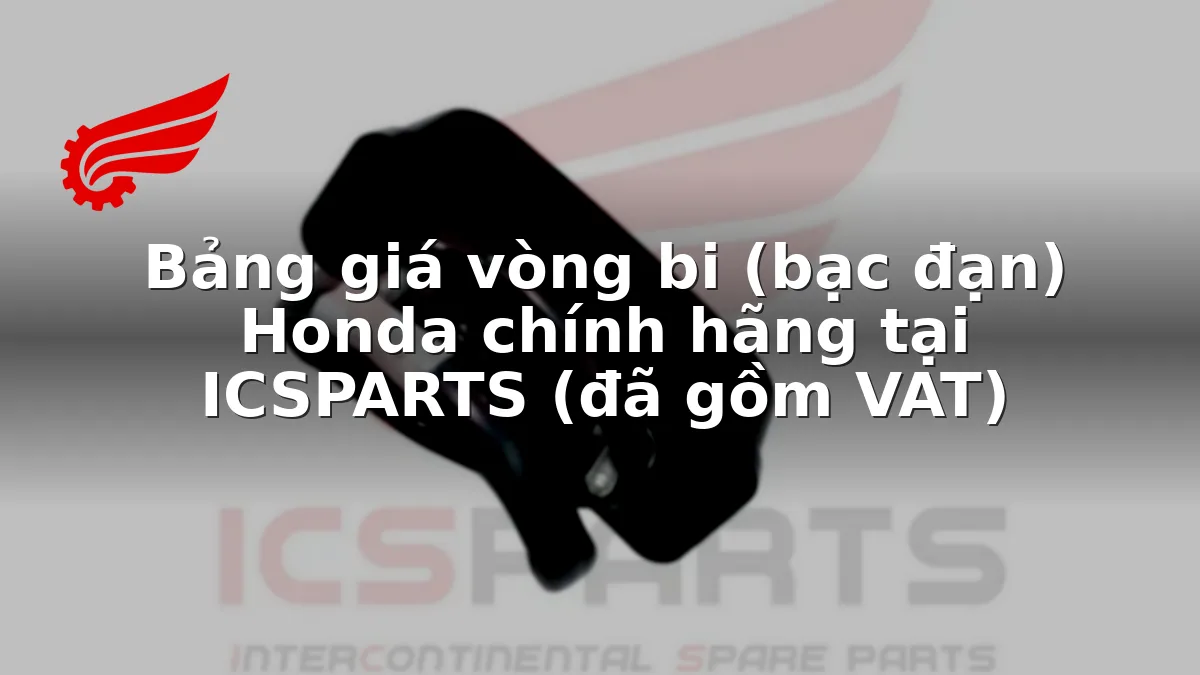 Bảng giá vòng bi (bạc đạn) Honda chính hãng tại ICSPARTS (đã gồm VAT)