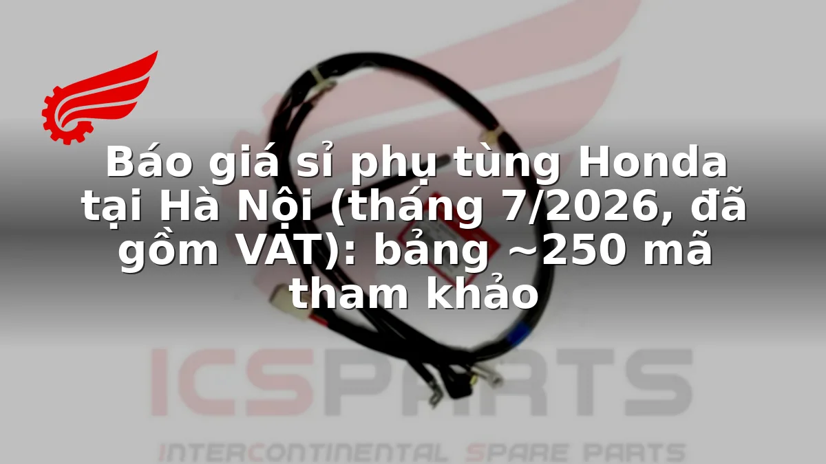 Báo giá sỉ phụ tùng Honda tại Hà Nội (tháng 7/2026, đã gồm VAT): bảng ~250 mã tham khảo