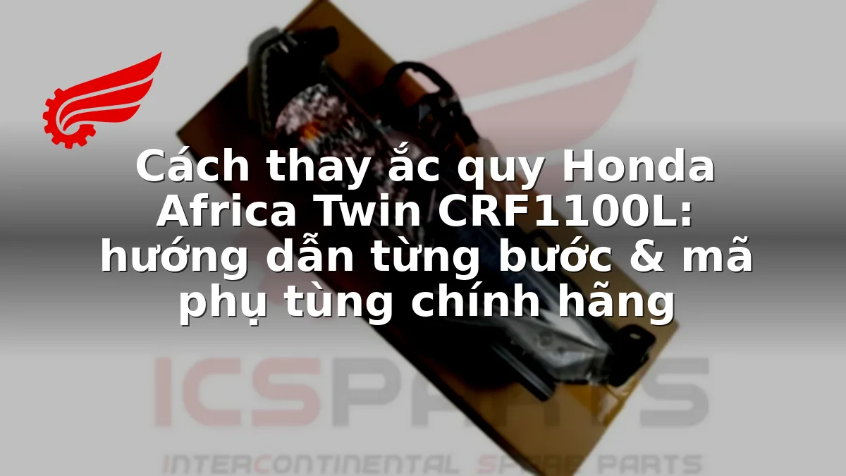 Cách thay ắc quy Honda Africa Twin CRF1100L: hướng dẫn từng bước & mã phụ tùng chính hãng