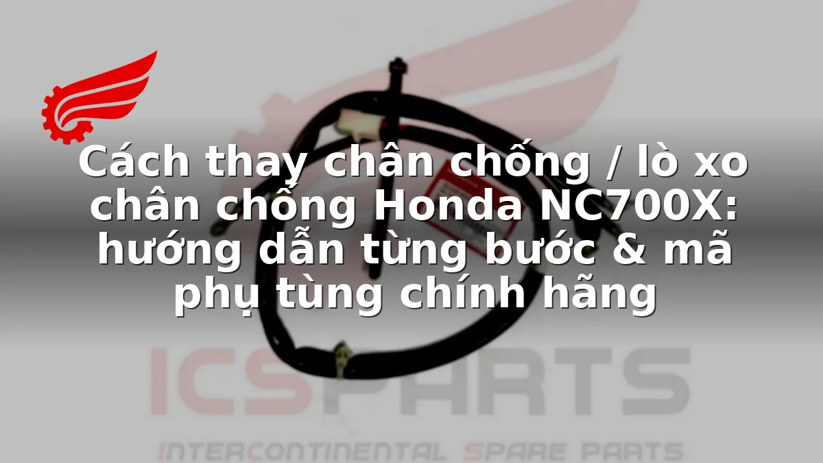 Cách thay chân chống / lò xo chân chống Honda NC700X: hướng dẫn từng bước & mã phụ tùng chính hãng