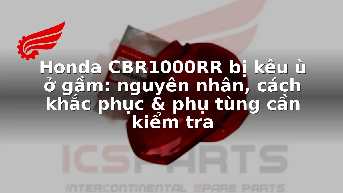 Honda CBR1000RR bị kêu ù ở gầm: nguyên nhân, cách khắc phục & phụ tùng cần kiểm tra